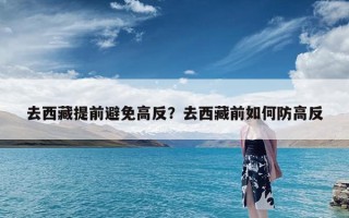 去西藏提前避免高反？去西藏前如何防高反