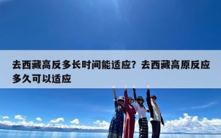 去西藏高反多长时间能适应？去西藏高原反应多久可以适应