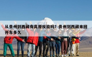 从贵州到西藏有高原反应吗？贵州到西藏来回开车多久