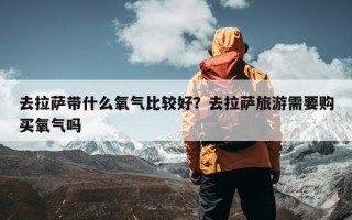 去拉萨带什么氧气比较好？去拉萨旅游需要购买氧气吗