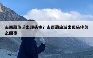 去西藏旅游出现头疼？去西藏旅游出现头疼怎么回事