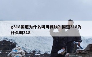 g318国道为什么叫川藏线？国道318为什么叫318