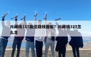 川藏线317最佳路线图解？川藏线317怎么走