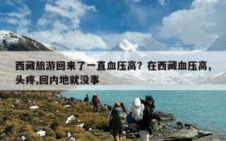 西藏旅游回来了一直血压高？在西藏血压高,头疼,回内地就没事