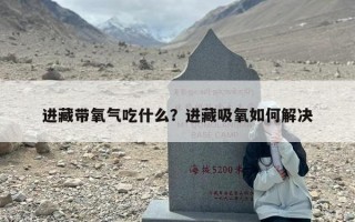 进藏带氧气吃什么？进藏吸氧如何解决