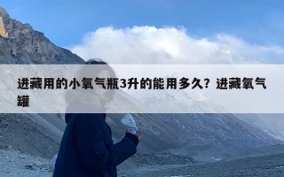 进藏用的小氧气瓶3升的能用多久？进藏氧气罐