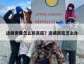 进藏需要怎么防高反？进藏高反怎么办