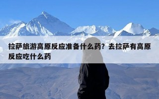 拉萨旅游高原反应准备什么药？去拉萨有高原反应吃什么药