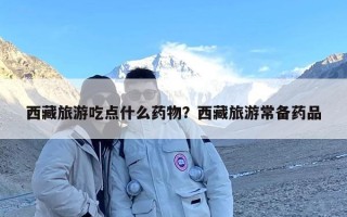 西藏旅游吃点什么药物？西藏旅游常备药品