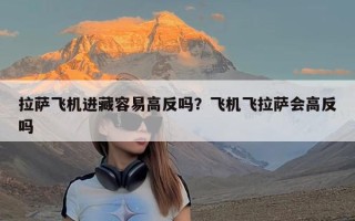 拉萨飞机进藏容易高反吗？飞机飞拉萨会高反吗