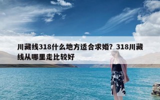 川藏线318什么地方适合求婚？318川藏线从哪里走比较好