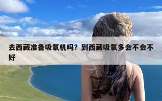 去西藏准备吸氧机吗？到西藏吸氧多会不会不好