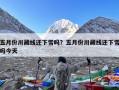 五月份川藏线还下雪吗？五月份川藏线还下雪吗今天