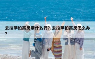 去拉萨怕高反带什么药？去拉萨怕高反怎么办?