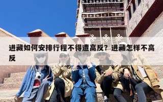 进藏如何安排行程不得遭高反？进藏怎样不高反