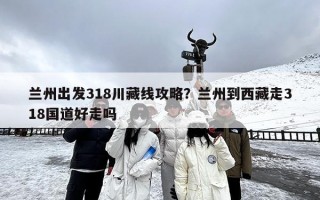 兰州出发318川藏线攻略？兰州到西藏走318国道好走吗