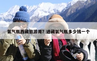 氧气瓶西藏旅游用？进藏氧气瓶多少钱一个