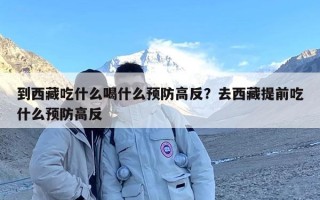 到西藏吃什么喝什么预防高反？去西藏提前吃什么预防高反