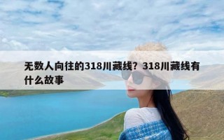 无数人向往的318川藏线？318川藏线有什么故事