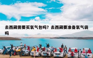 去西藏需要买氧气包吗？去西藏要准备氧气袋吗