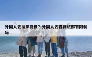 外国人去拉萨高反？外国人去西藏旅游有限制吗