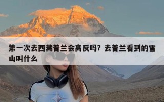 第一次去西藏普兰会高反吗？去普兰看到的雪山叫什么