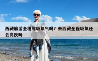 西藏旅游全程靠吸氧气吗？去西藏全程吸氧还会高反吗