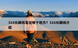 318川藏线是在哪个地方？318川藏线介绍