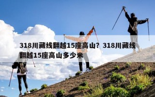 318川藏线翻越15座高山？318川藏线翻越15座高山多少米