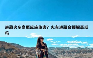 进藏火车高原反应旅客？火车进藏会缓解高反吗