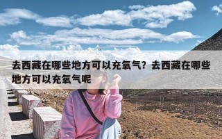 去西藏在哪些地方可以充氧气？去西藏在哪些地方可以充氧气呢