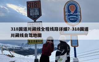 318国道川藏线全程线路详细？318国道川藏线自驾地图