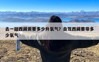 去一趟西藏需要多少升氧气？自驾西藏要带多少氧气