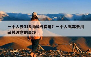 一个人去318川藏线费用？一个人驾车去川藏线注意的事项