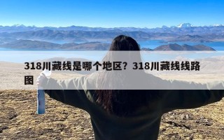 318川藏线是哪个地区？318川藏线线路图