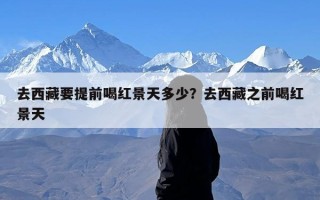 去西藏要提前喝红景天多少？去西藏之前喝红景天