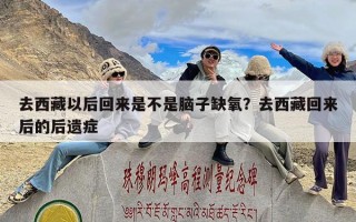 去西藏以后回来是不是脑子缺氧？去西藏回来后的后遗症