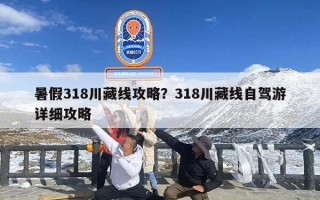 暑假318川藏线攻略？318川藏线自驾游详细攻略