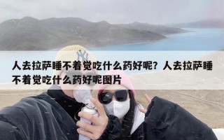 人去拉萨睡不着觉吃什么药好呢？人去拉萨睡不着觉吃什么药好呢图片