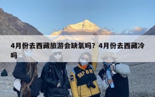 4月份去西藏旅游会缺氧吗？4月份去西藏冷吗