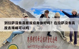 到拉萨没有高原反应身体好吗？在拉萨没有高反去珠峰可以吗