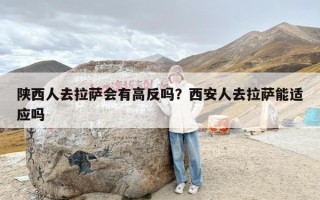 陕西人去拉萨会有高反吗？西安人去拉萨能适应吗