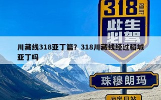 川藏线318亚丁篇？318川藏线经过稻城亚丁吗