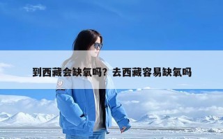 到西藏会缺氧吗？去西藏容易缺氧吗