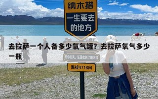 去拉萨一个人备多少氧气罐？去拉萨氧气多少一瓶