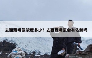 去西藏吸氧浓度多少？去西藏吸氧会有依赖吗