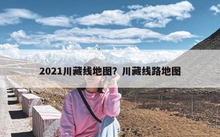 2021川藏线地图？川藏线路地图