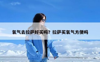 氧气去拉萨好买吗？拉萨买氧气方便吗