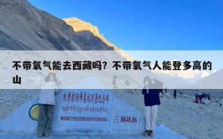 不带氧气能去西藏吗？不带氧气人能登多高的山