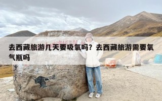 去西藏旅游几天要吸氧吗？去西藏旅游需要氧气瓶吗